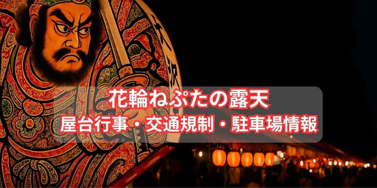 花輪ねぷた露店情報と屋台行事の見どころ！有料桟敷席や交通規制・駐車場情報も紹介！