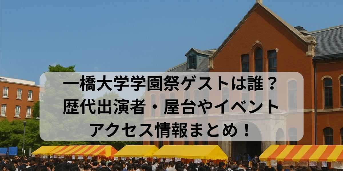 一橋大学学園祭ゲストは誰？歴代出演者・屋台やイベント・アクセス情報まとめ！