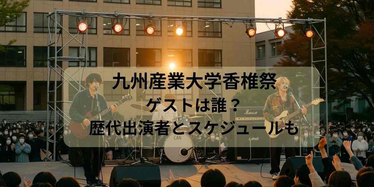 九州産業大学香椎祭2ゲストは誰？歴代出演者＆スケジュール完全ガイド