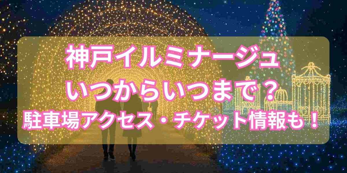 神戸イルミナージュはいつからいつまで?駐車場やアクセス・チケット情報も!
