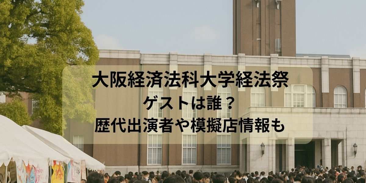 大阪経済法科大学「経法祭」のゲストは誰?過去の出演者や模擬店情報も紹介!